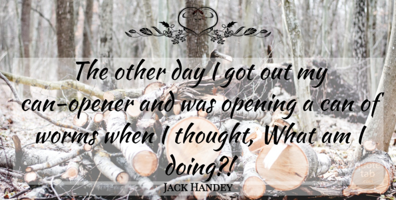 Jack Handey Quote About Opening, Worms: The Other Day I Got...