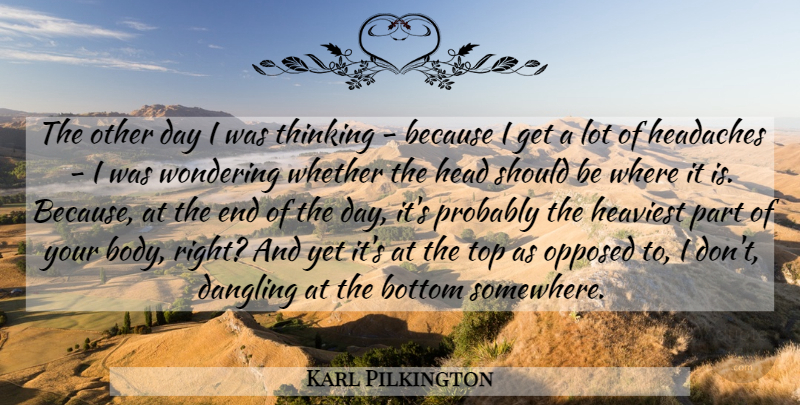 Karl Pilkington Quote About Thinking, The End Of The Day, Body: The Other Day I Was...