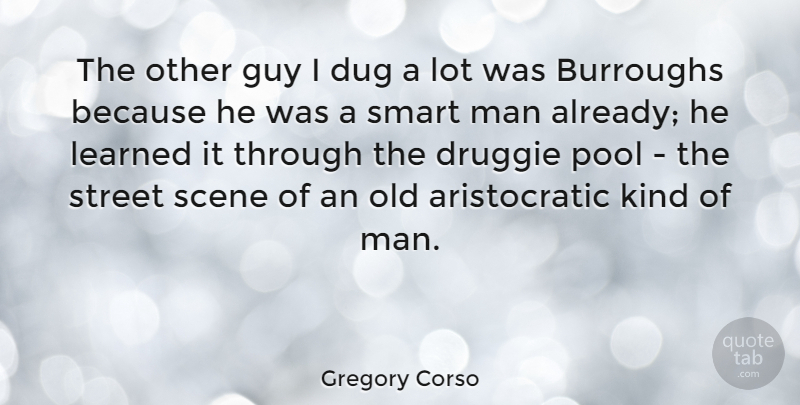 Gregory Corso Quote About Dug, Guy, Man, Pool, Scene: The Other Guy I Dug...