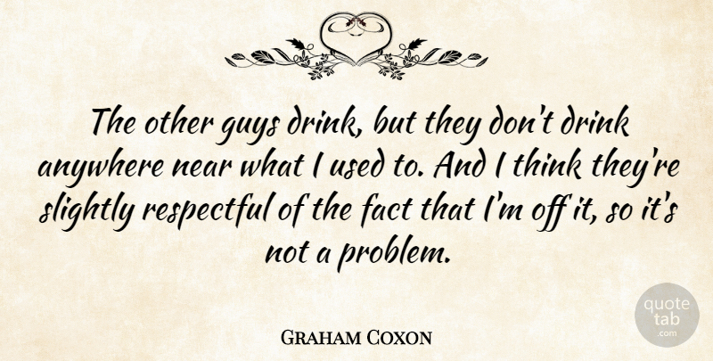 Graham Coxon Quote About Anywhere, Guys, Near, Respectful, Slightly: The Other Guys Drink But...