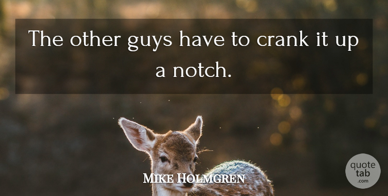 Mike Holmgren Quote About Crank, Guys: The Other Guys Have To...