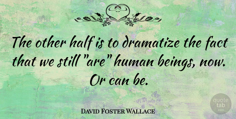 David Foster Wallace Quote About Facts, Half, Humans: The Other Half Is To...