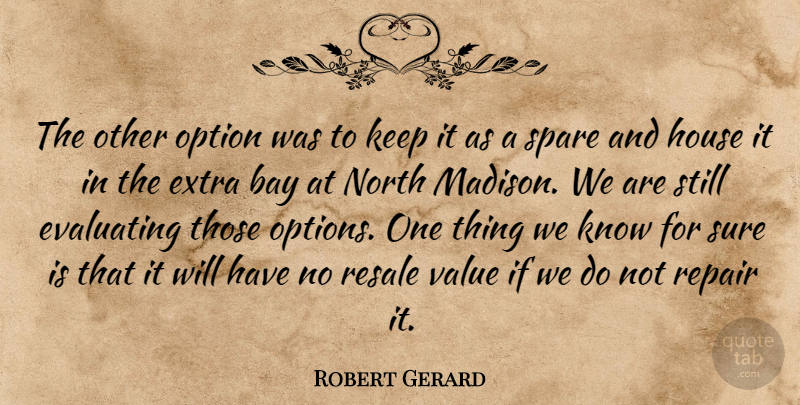 Robert Gerard Quote About Bay, Extra, House, North, Option: The Other Option Was To...