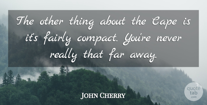 John Cherry Quote About Cape, Fairly, Far: The Other Thing About The...