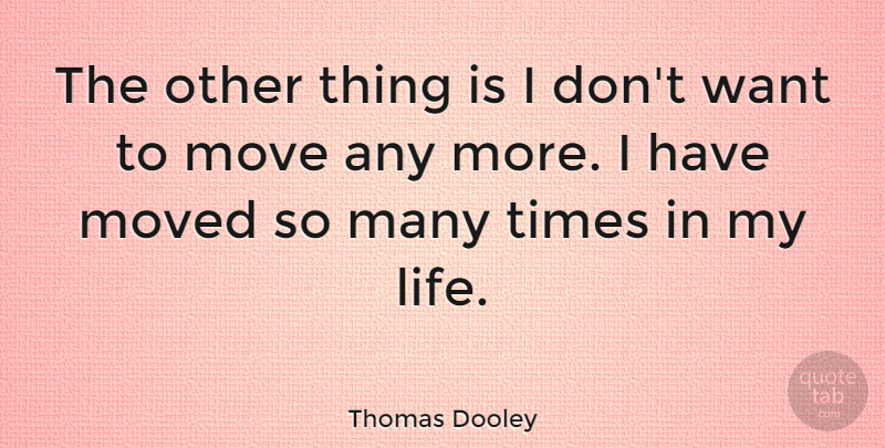 Thomas Dooley Quote About Move, Moved: The Other Thing Is I...