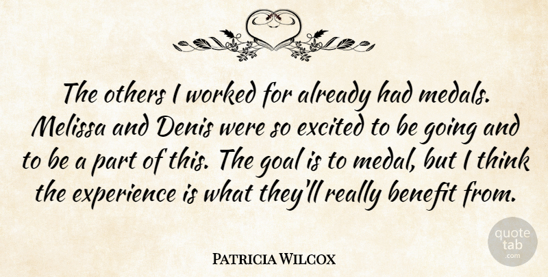 Patricia Wilcox Quote About Benefit, Excited, Experience, Goal, Others: The Others I Worked For...