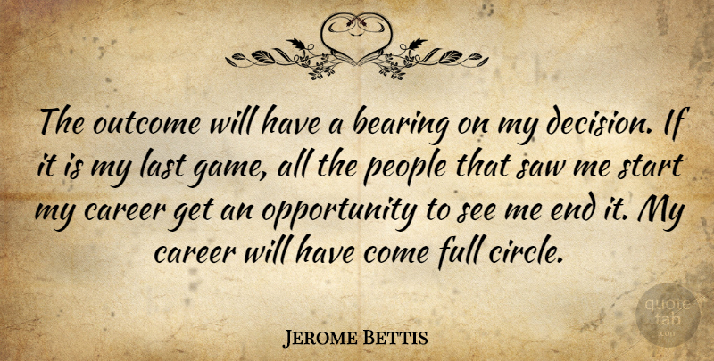 Jerome Bettis Quote About Bearing, Career, Full, Last, Opportunity: The Outcome Will Have A...
