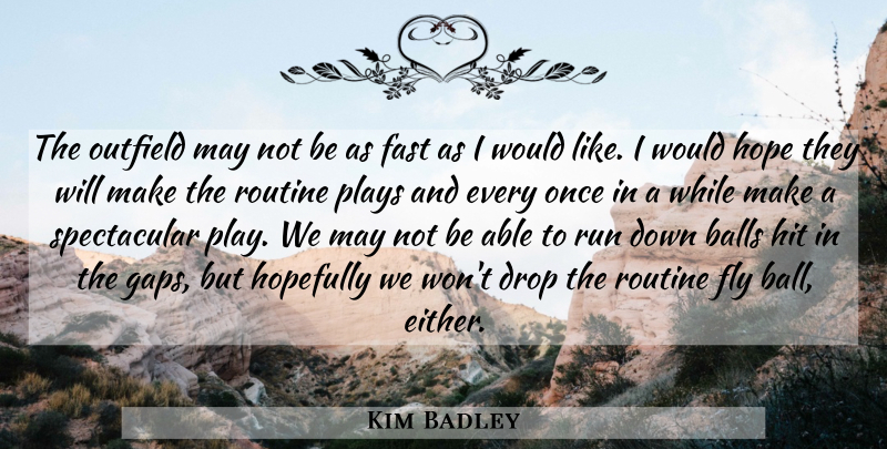 Kim Badley Quote About Balls, Drop, Fast, Fly, Hit: The Outfield May Not Be...