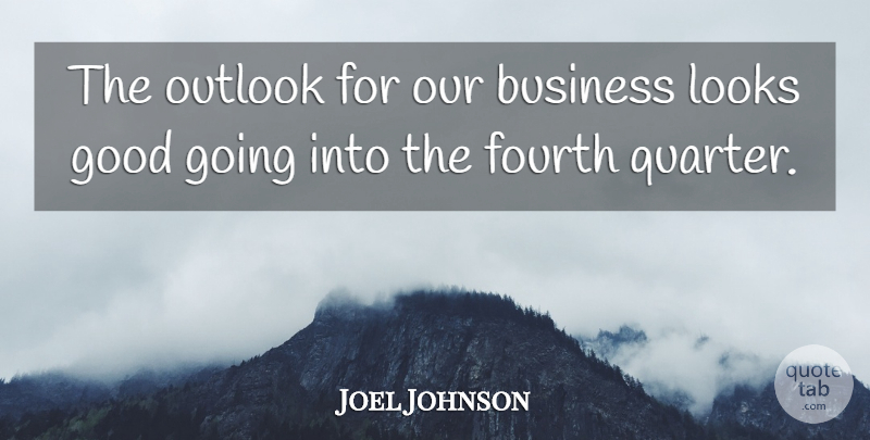 Joel Johnson Quote About Business, Fourth, Good, Looks, Outlook: The Outlook For Our Business...