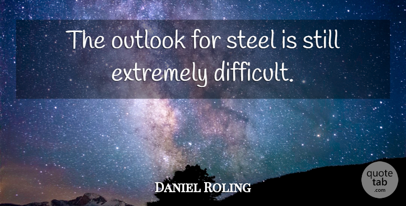 Daniel Roling Quote About Extremely, Outlook, Steel: The Outlook For Steel Is...