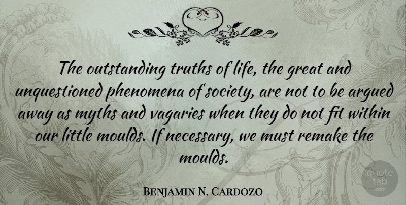 Benjamin N. Cardozo Quote About Argued, Fit, Great, Life, Myths: The Outstanding Truths Of Life...