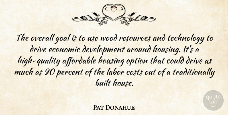 Pat Donahue Quote About Affordable, Built, Costs, Drive, Economic: The Overall Goal Is To...