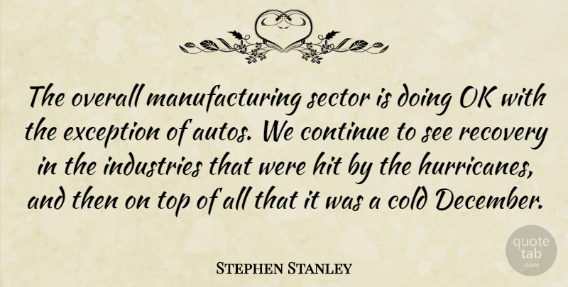 Stephen Stanley Quote About Cold, Continue, Exception, Hit, Industries: The Overall Manufacturing Sector Is...