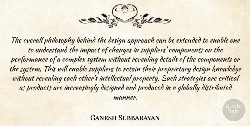Ganesh Subbarayan Quote About Approach, Behind, Changes, Complex, Components: The Overall Philosophy Behind The...