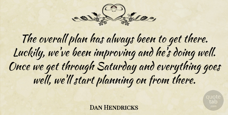 Dan Hendricks Quote About Goes, Improving, Overall, Plan, Planning: The Overall Plan Has Always...