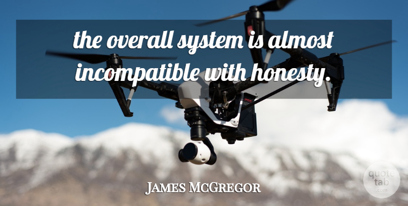 James McGregor Quote About Almost, Honesty, Overall, System: The Overall System Is Almost...