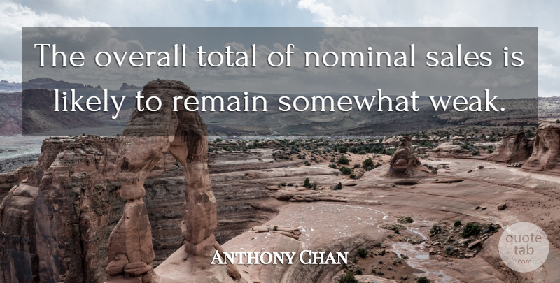 Anthony Chan Quote About Likely, Overall, Remain, Sales, Somewhat: The Overall Total Of Nominal...