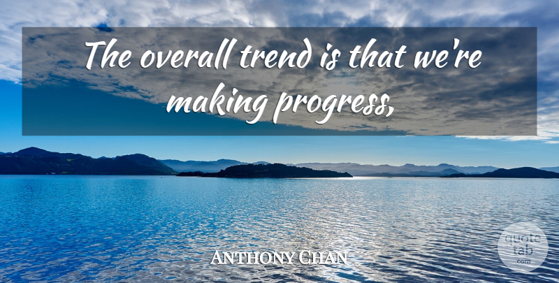 Anthony Chan Quote About Overall, Progress, Trend: The Overall Trend Is That...