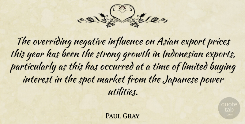 Paul Gray Quote About Asian, Buying, Export, Growth, Influence: The Overriding Negative Influence On...