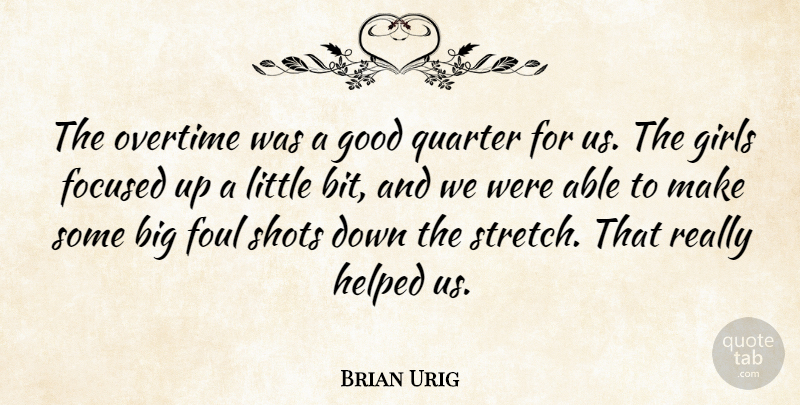 Brian Urig Quote About Focused, Foul, Girls, Good, Helped: The Overtime Was A Good...