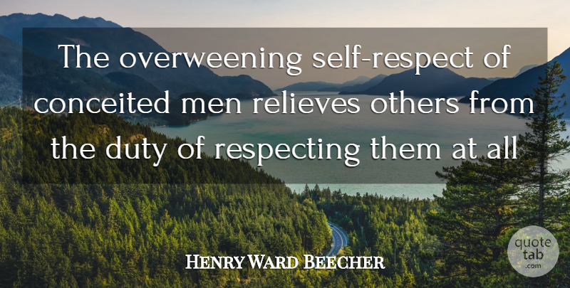 Henry Ward Beecher Quote About Conceited, Duty, Men, Others, Respecting: The Overweening Self Respect Of...