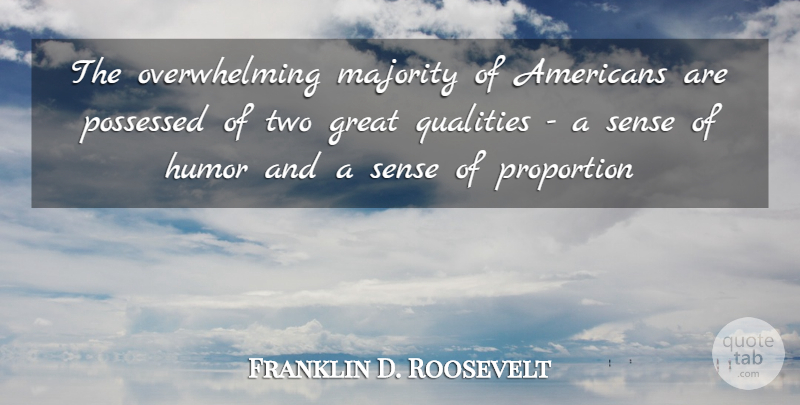 Franklin D. Roosevelt Quote About Great, Humor, Majority, Possessed, Proportion: The Overwhelming Majority Of Americans...