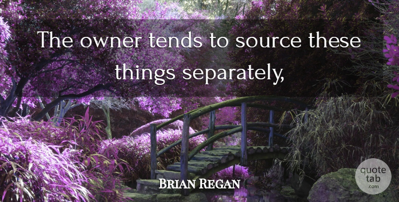 Brian Regan Quote About Owner, Source, Tends: The Owner Tends To Source...