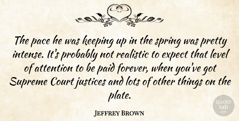 Jeffrey Brown Quote About Attention, Court, Expect, Justices, Keeping: The Pace He Was Keeping...