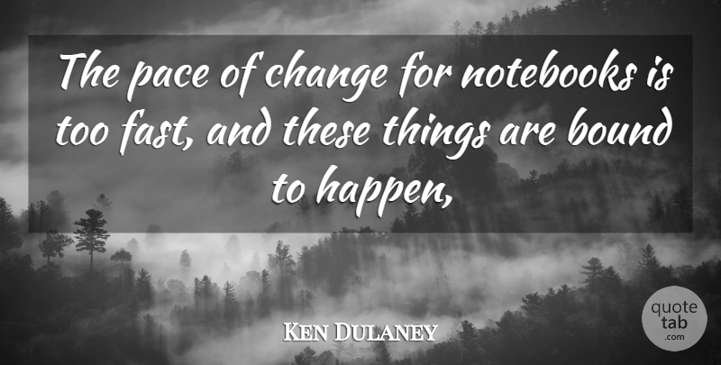 Ken Dulaney Quote About Bound, Change, Notebooks, Pace: The Pace Of Change For...