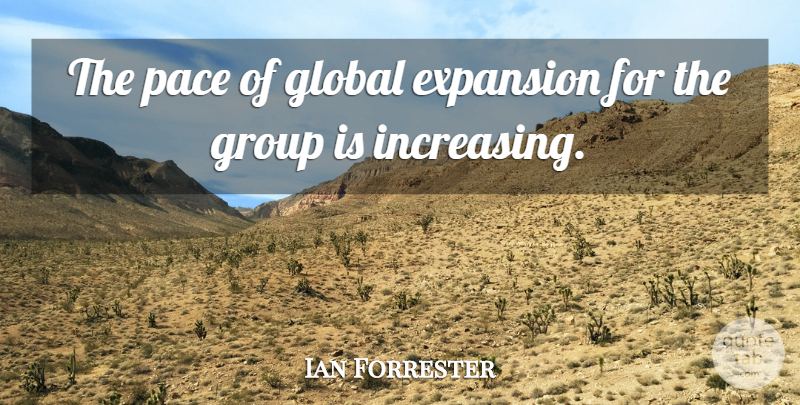 Ian Forrester Quote About Expansion, Global, Group, Pace: The Pace Of Global Expansion...