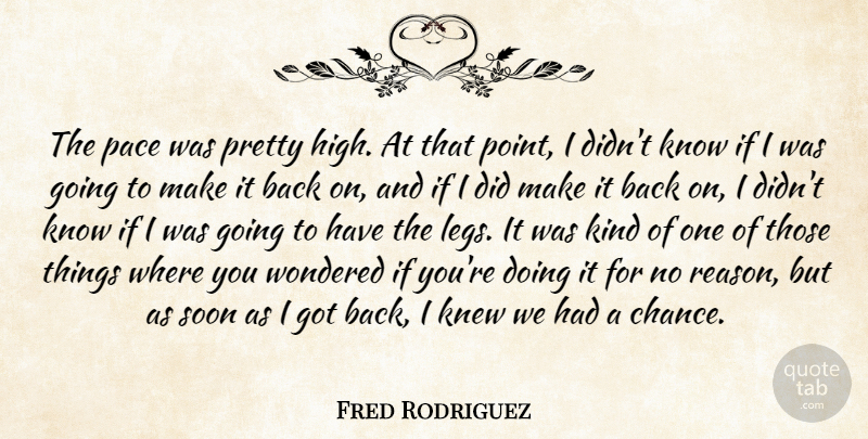Fred Rodriguez Quote About Knew, Pace, Soon, Wondered: The Pace Was Pretty High...