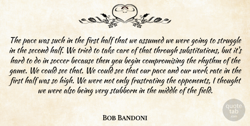 Bob Bandoni Quote About Assumed, Begin, Care, Half, Hard: The Pace Was Such In...