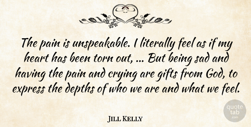 Jill Kelly Quote About Crying, Depths, Express, Gifts, Heart: The Pain Is Unspeakable I...