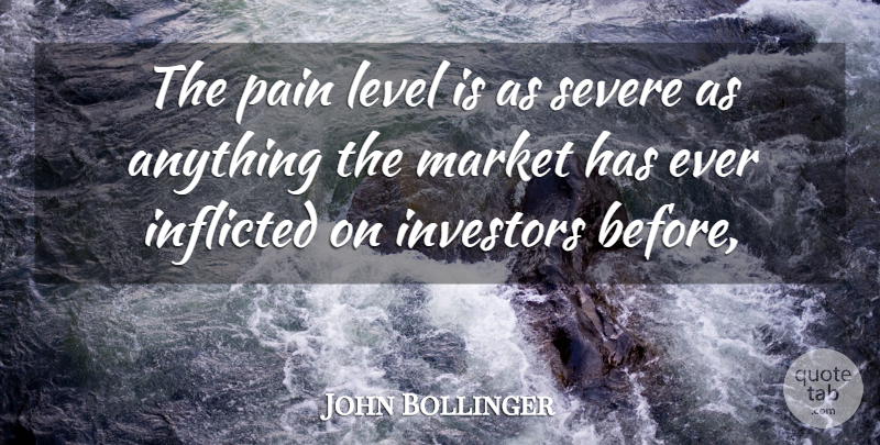John Bollinger Quote About Inflicted, Investors, Level, Market, Pain: The Pain Level Is As...