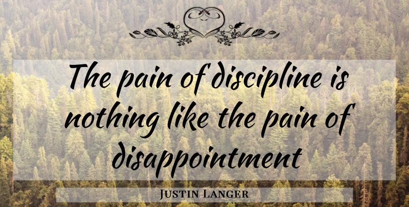 Justin Langer Quote About Workout, Pain, Disappointment: The Pain Of Discipline Is...