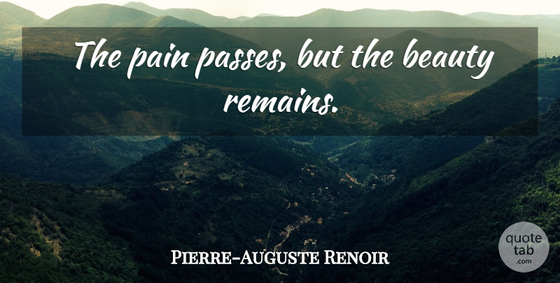 Pierre-Auguste Renoir Quote About Beauty, Pain, Grief: The Pain Passes But The...