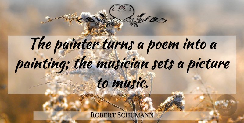 Robert Schumann Quote About Musician, Painter, Picture, Poem, Sets: The Painter Turns A Poem...