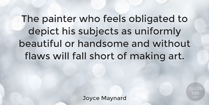 Joyce Maynard Quote About Beautiful, Art, Fall: The Painter Who Feels Obligated...