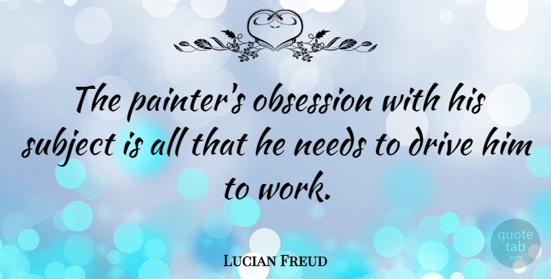 Lucian Freud Quote About Needs, Obsession, Painter: The Painters Obsession With His...