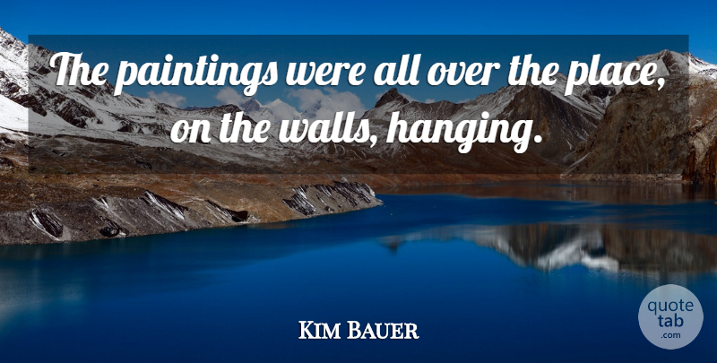 Kim Bauer Quote About Paintings: The Paintings Were All Over...