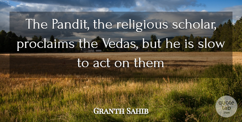 Granth Sahib Quote About Act, Religious, Slow: The Pandit The Religious Scholar...
