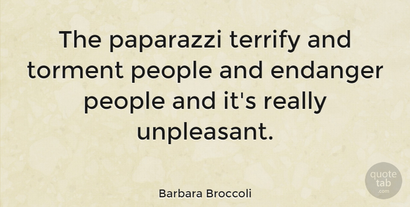 Barbara Broccoli Quote About People, Paparazzi, Torment: The Paparazzi Terrify And Torment...