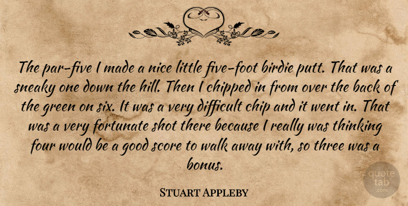 Stuart Appleby Quote About Birdie, Chip, Difficult, Fortunate, Four: The Par Five I Made...