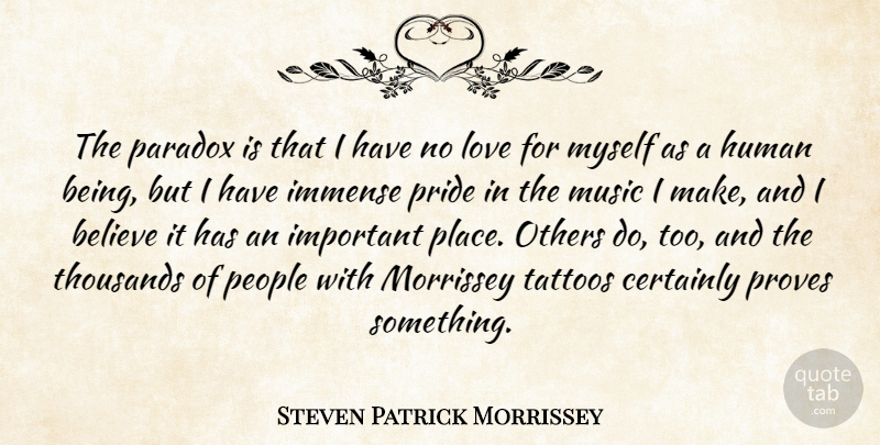 Steven Patrick Morrissey Quote About Believe, Certainly, Human, Immense, Love: The Paradox Is That I...
