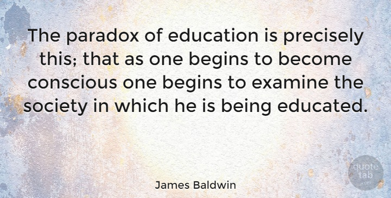 James Baldwin Quote About American Author, American Educator, Begins, Conscious, Education: The Paradox Of Education Is...