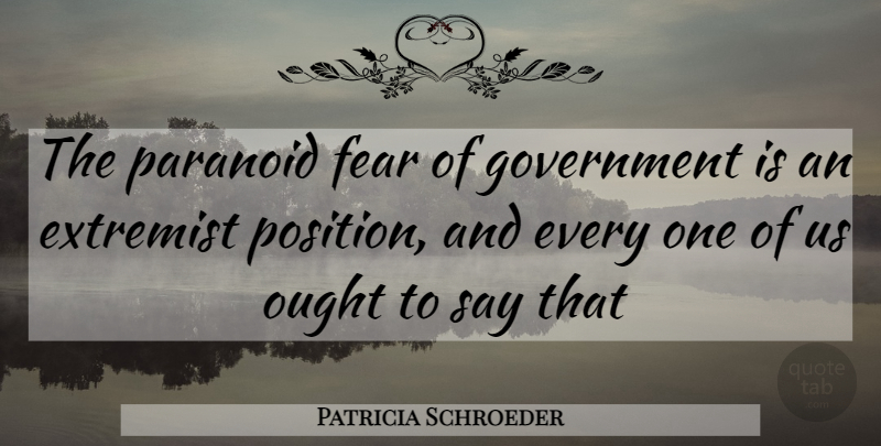 Patricia Schroeder Quote About Government, Politics, Paranoid: The Paranoid Fear Of Government...