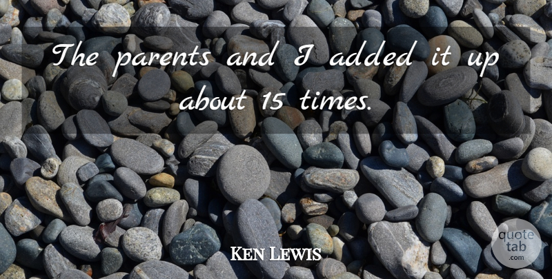 Ken Lewis Quote About Added, Parents: The Parents And I Added...