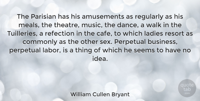 William Cullen Bryant Quote About Business, Commonly, Ladies, Music, Perpetual: The Parisian Has His Amusements...