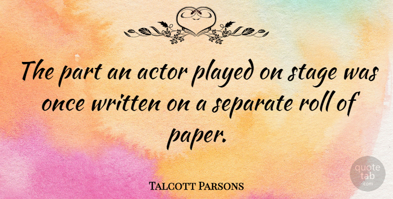 Talcott Parsons Quote About Actors, Paper, Stage: The Part An Actor Played...