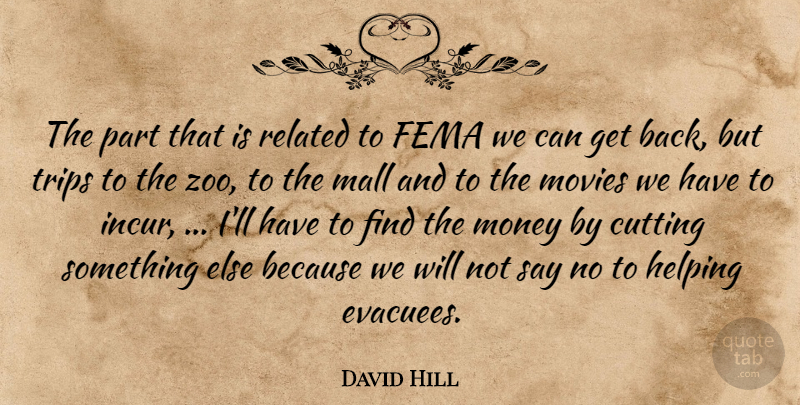 David Hill Quote About Cutting, Fema, Helping, Mall, Money: The Part That Is Related...